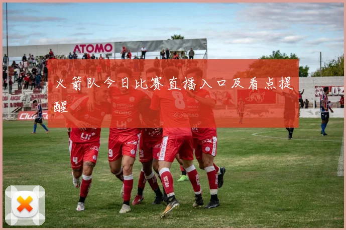 火箭队今日比赛直播入口及看点提醒