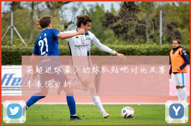 英超进球最少的球队贴吧讨论及赛季表现分析