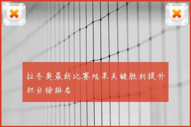 拉齐奥最新比赛结果关键胜利提升积分榜排名