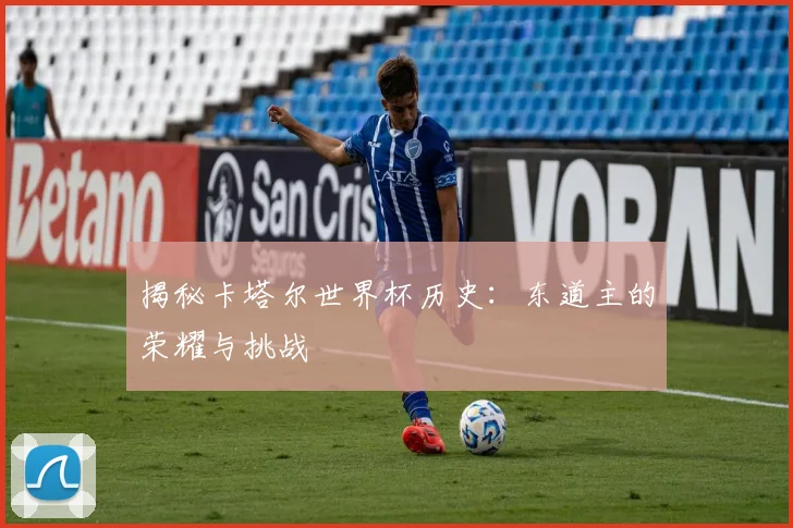 揭秘卡塔尔世界杯历史：东道主的荣耀与挑战